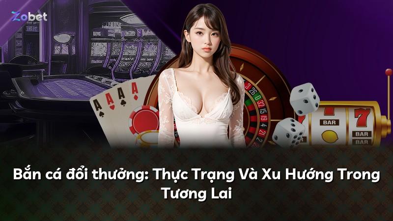 Bắn cá đổi thưởng: Thực Trạng Và Xu Hướng Trong Tương Lai