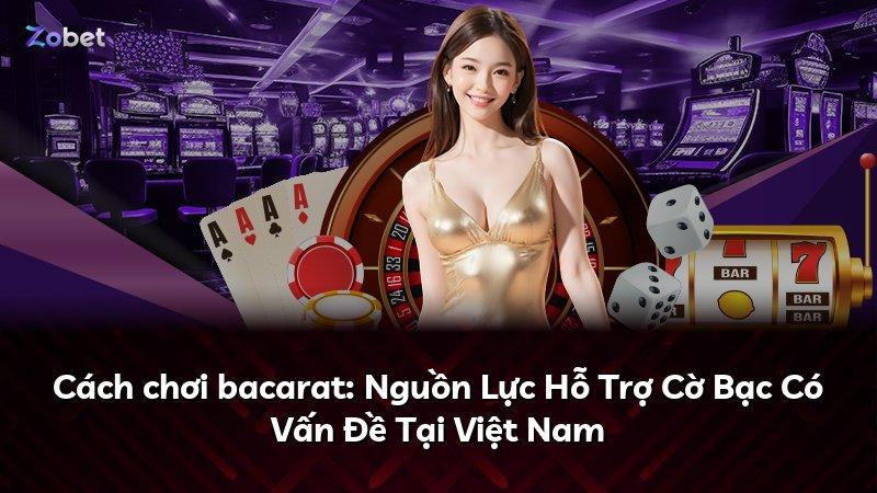 Cách chơi bacarat: Nguồn Lực Hỗ Trợ Cờ Bạc Có Vấn Đề Tại Việt Nam
