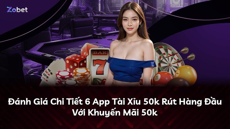 Đánh Giá Chi Tiết 6 App Tài Xỉu 50k Rút Hàng Đầu Với Khuyến Mãi 50k