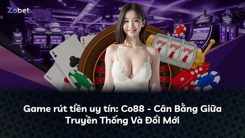 Game rút tiền uy tín: Co88 - Cân Bằng Giữa Truyền Thống Và Đổi Mới
