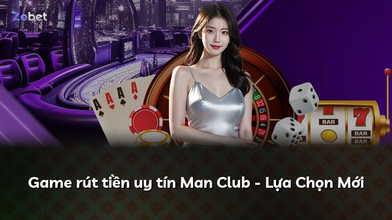 Game rút tiền uy tín Man Club - Lựa Chọn Mới