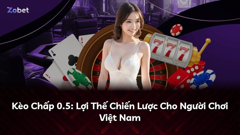 Kèo Chấp 0.5: Lợi Thế Chiến Lược Cho Người Chơi Việt Nam