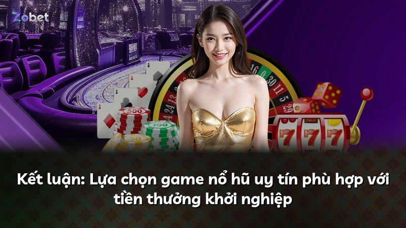 Kết luận: Lựa chọn game nổ hũ uy tín phù hợp với tiền thưởng khởi nghiệp