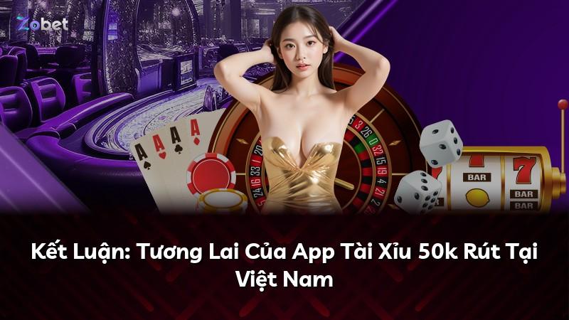 Kết Luận: Tương Lai Của App Tài Xỉu 50k Rút Tại Việt Nam