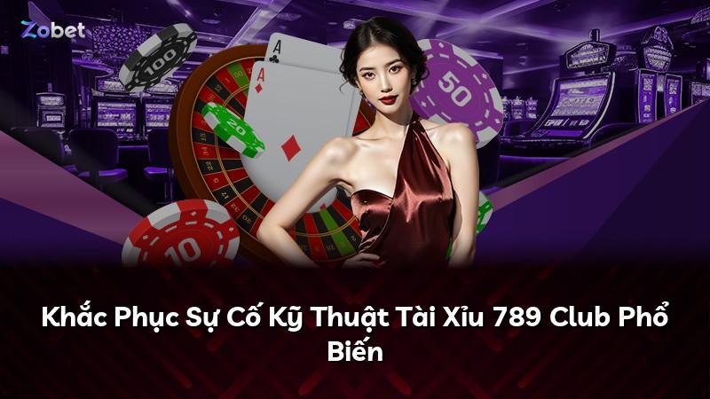 Khắc Phục Sự Cố Kỹ Thuật Tài Xỉu 789 Club Phổ Biến