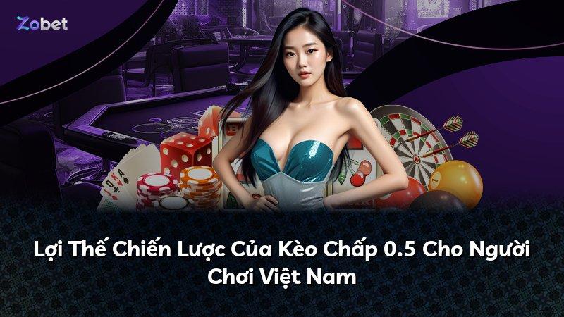 Lợi Thế Chiến Lược Của Kèo Chấp 0.5 Cho Người Chơi Việt Nam