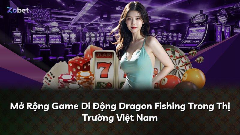 Mở Rộng Game Di Động Dragon Fishing Trong Thị Trường Việt Nam