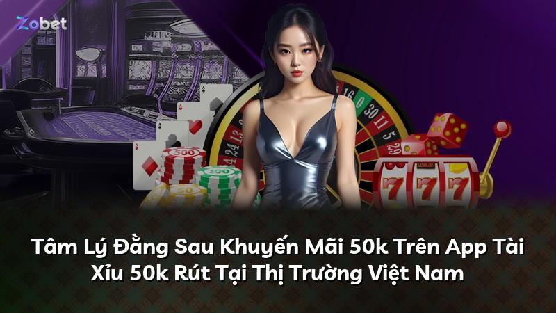 Tâm Lý Đằng Sau Khuyến Mãi 50k Trên App Tài Xỉu 50k Rút Tại Thị Trường Việt Nam