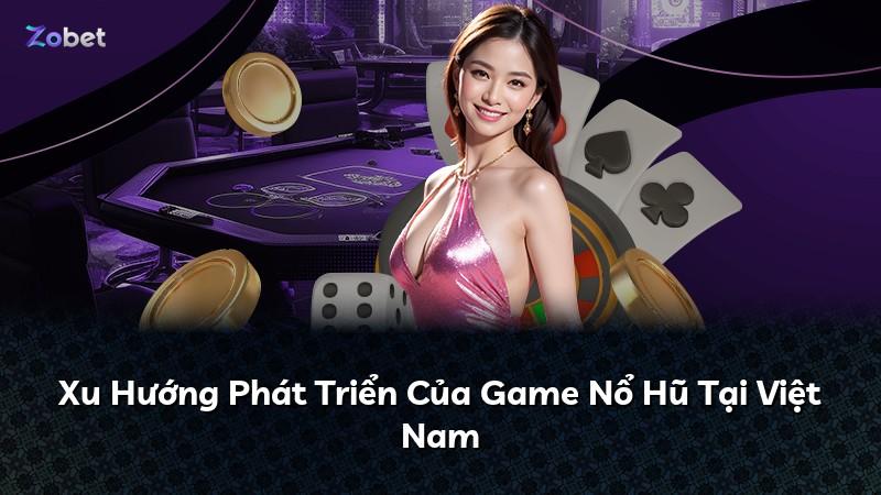 Xu Hướng Phát Triển Của Game Nổ Hũ Tại Việt Nam
