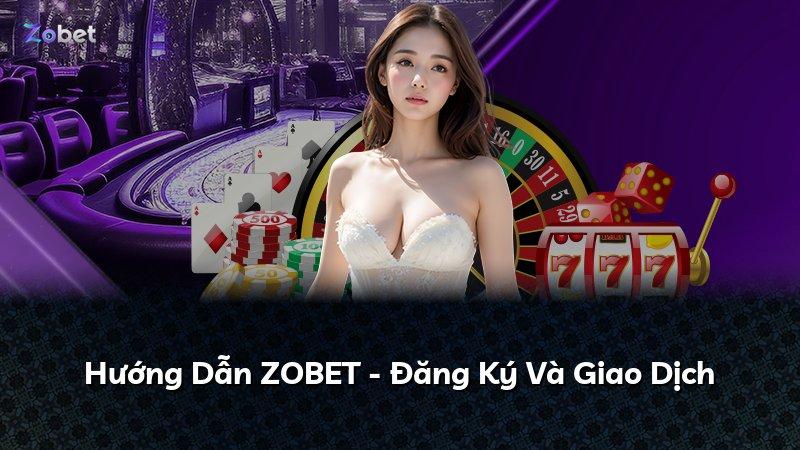 Hướng Dẫn ZOBET - Đăng Ký Và Giao Dịch