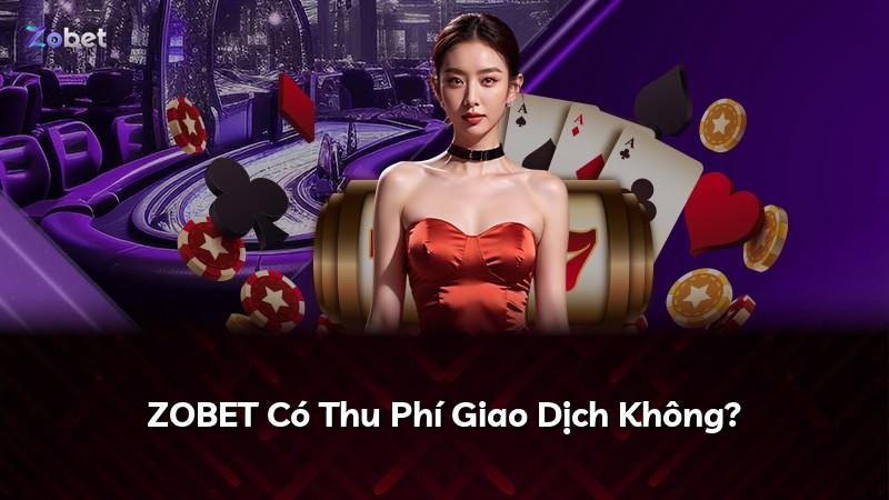 ZOBET Có Thu Phí Giao Dịch Không?