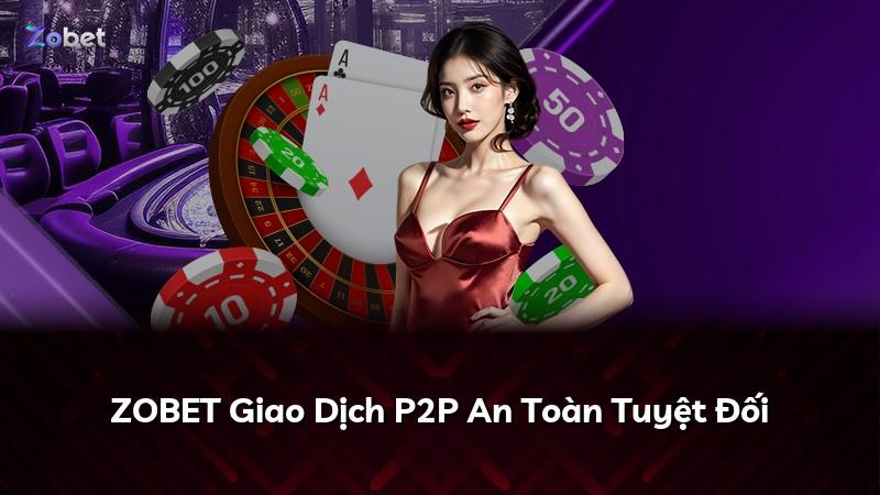 ZOBET Giao Dịch P2P An Toàn Tuyệt Đối