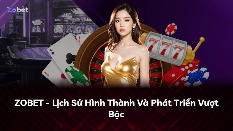 ZOBET - Lịch Sử Hình Thành Và Phát Triển Vượt Bậc