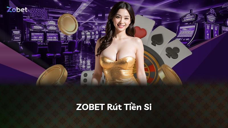 ZOBET Rút Tiền Si