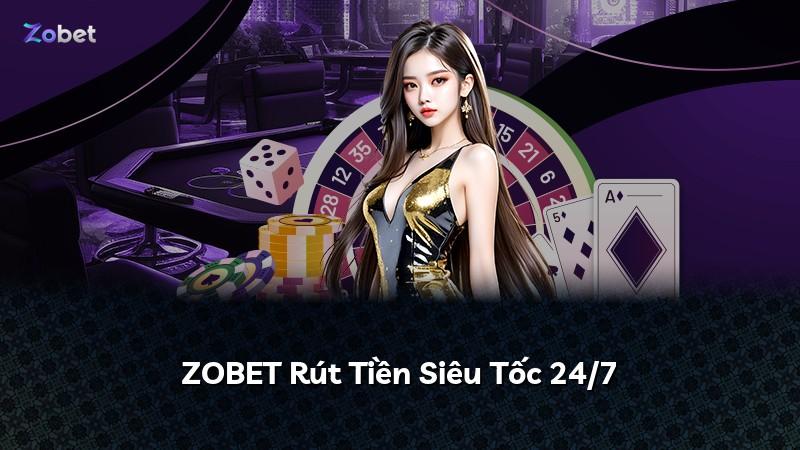 ZOBET Rút Tiền Siêu Tốc 24/7